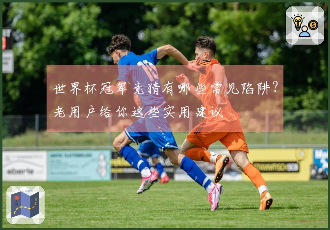 世界杯冠军竞猜有哪些常见陷阱？老用户给你这些实用建议
