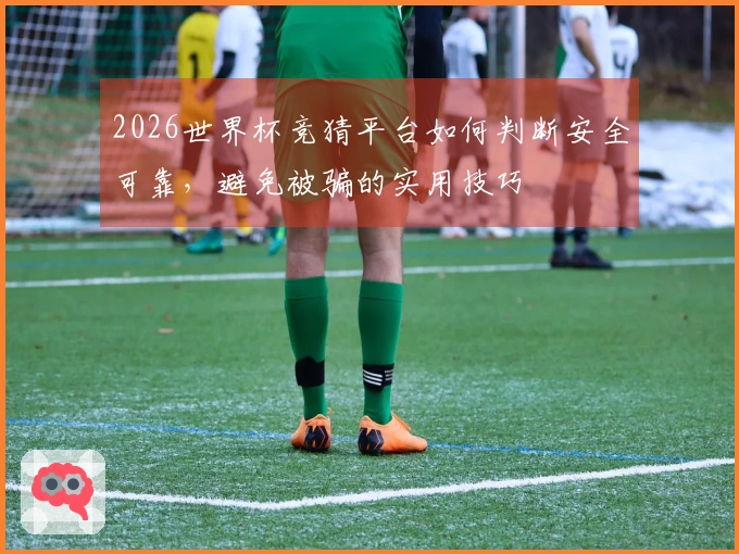 2026世界杯竞猜平台如何判断安全可靠，避免被骗的实用技巧