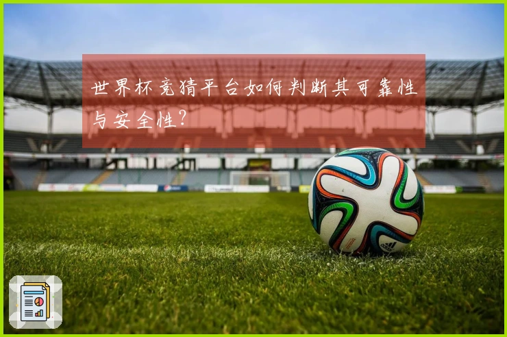 世界杯竞猜平台如何判断其可靠性与安全性？
