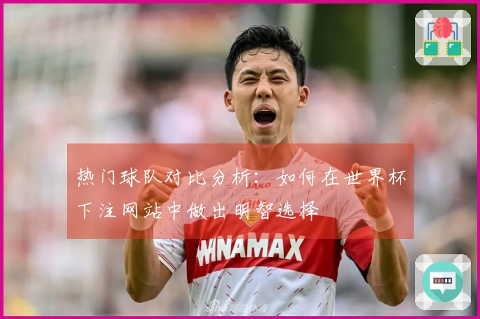 热门球队对比分析：如何在世界杯下注网站中做出明智选择