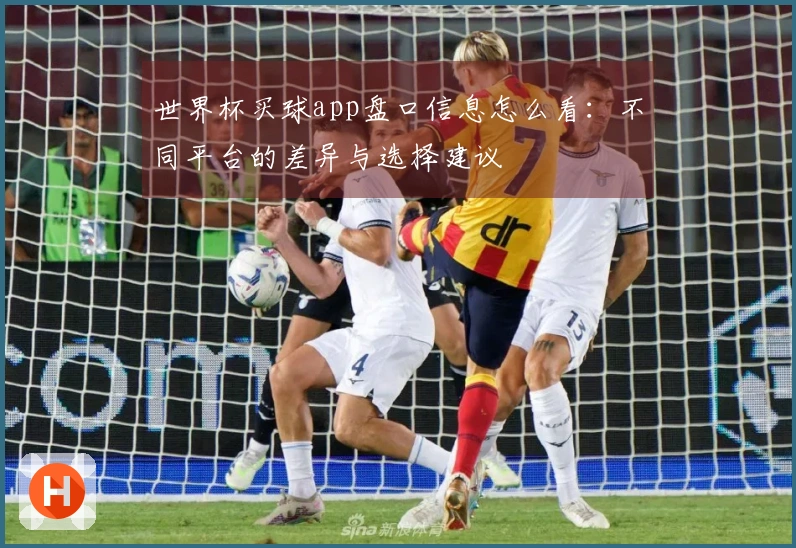 世界杯买球app盘口信息怎么看：不同平台的差异与选择建议