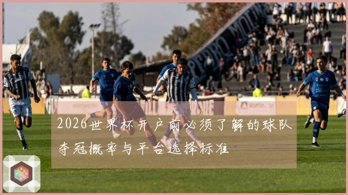2026世界杯开户前必须了解的球队夺冠概率与平台选择标准