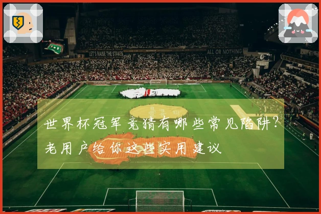 世界杯冠军竞猜有哪些常见陷阱？老用户给你这些实用建议