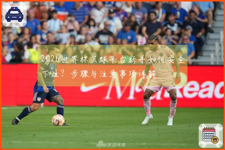 2026世界杯买球平台新手如何安全下注？步骤与注意事项详解
