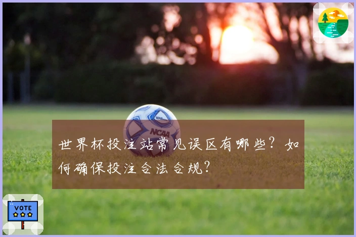 世界杯投注站常见误区有哪些？如何确保投注合法合规？