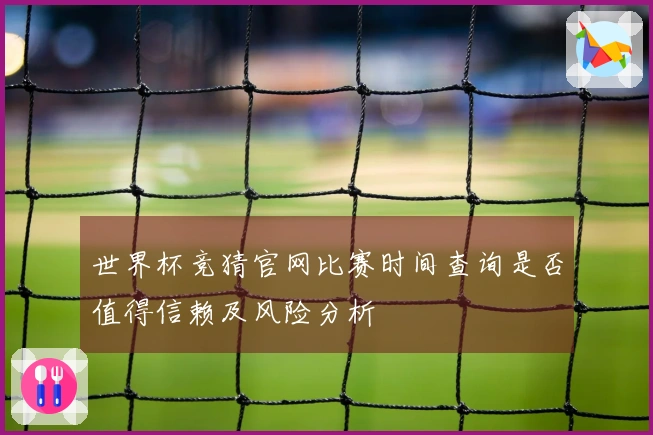 世界杯竞猜官网比赛时间查询是否值得信赖及风险分析