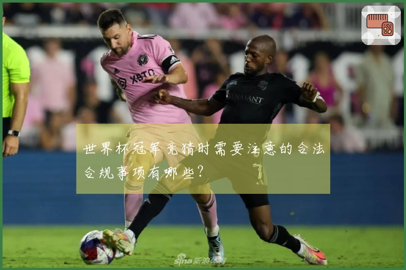 世界杯冠军竞猜时需要注意的合法合规事项有哪些？