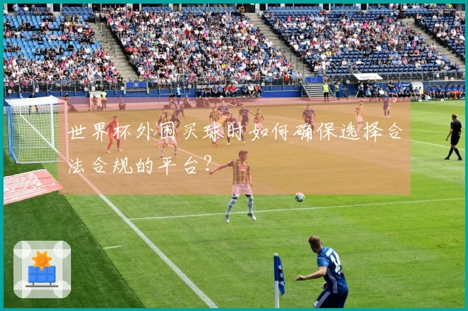 世界杯外围买球时如何确保选择合法合规的平台？