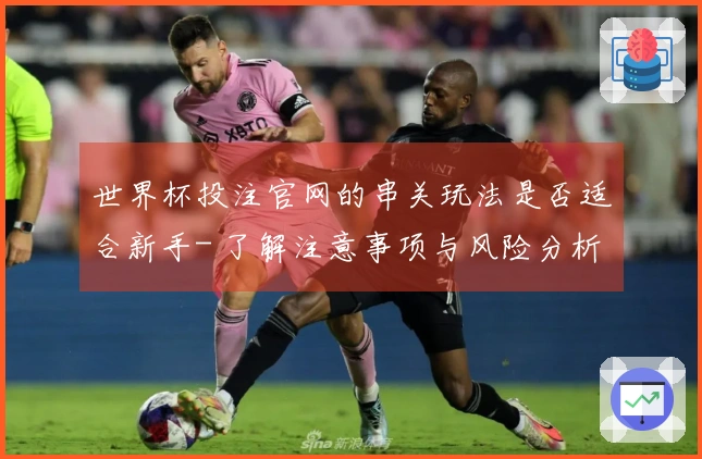 世界杯投注官网的串关玩法是否适合新手- 了解注意事项与风险分析